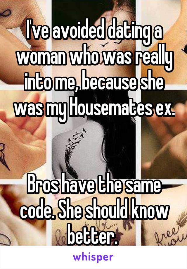 I've avoided dating a woman who was really into me, because she was my Housemates ex. 

Bros have the same code. She should know better. 