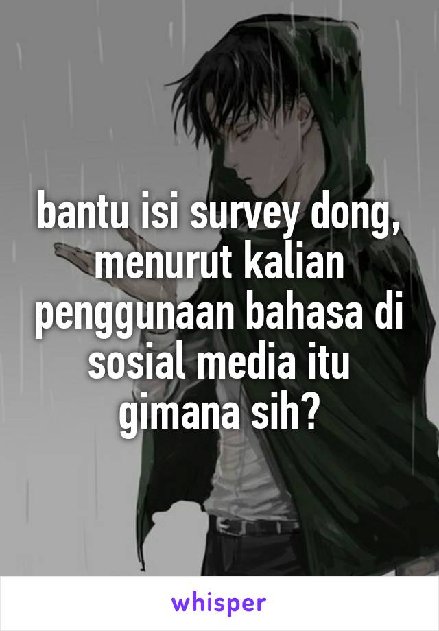 bantu isi survey dong,
menurut kalian penggunaan bahasa di sosial media itu gimana sih?