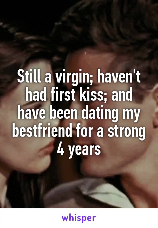 Still a virgin; haven't had first kiss; and have been dating my bestfriend for a strong 4 years