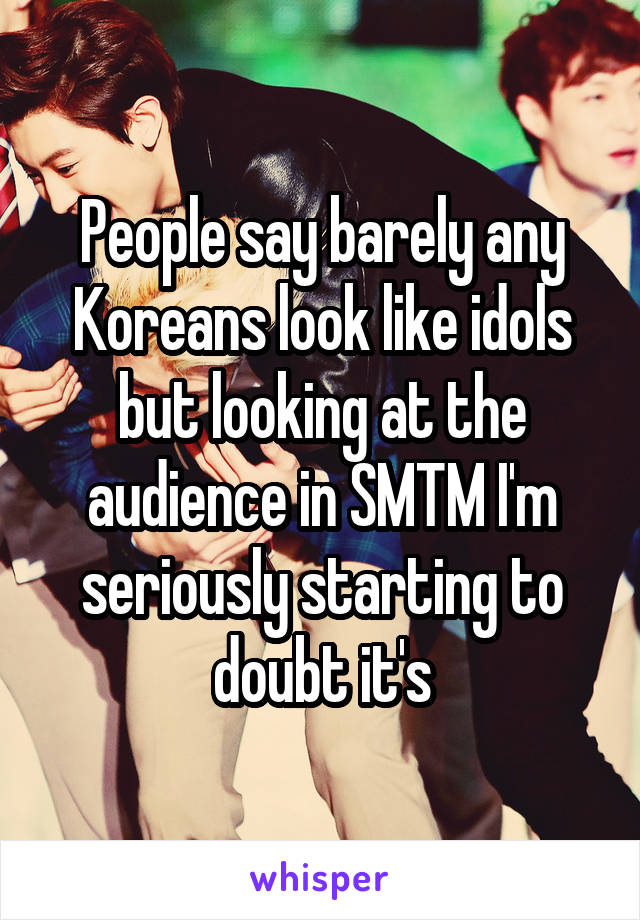 People say barely any Koreans look like idols but looking at the audience in SMTM I'm seriously starting to doubt it's