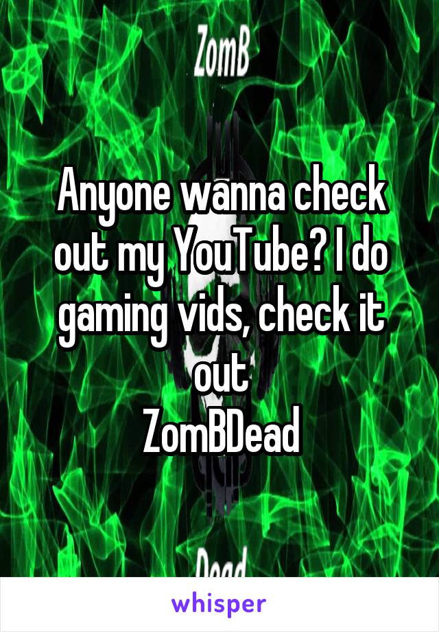 Anyone wanna check out my YouTube? I do gaming vids, check it out
ZomBDead