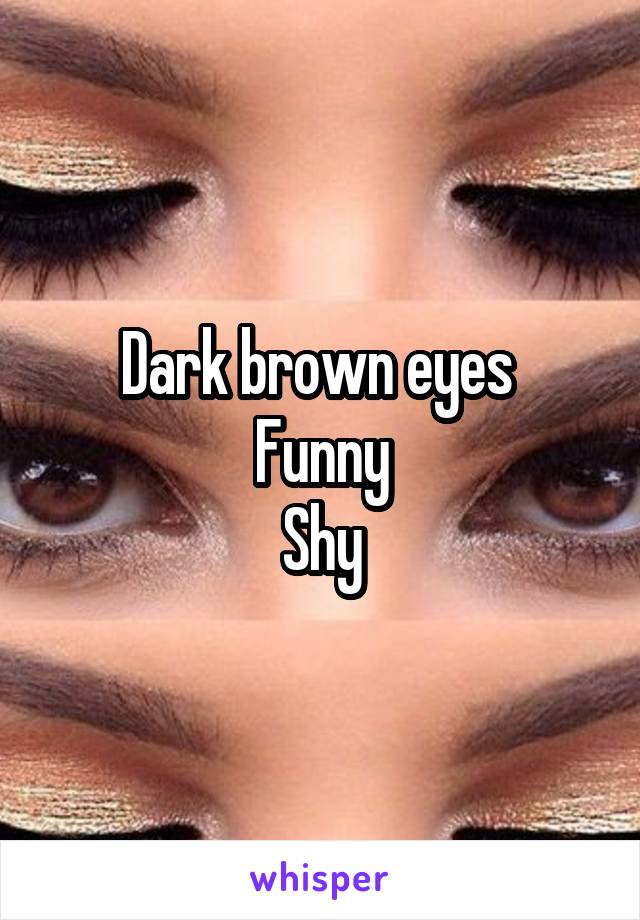 Dark brown eyes 
Funny
Shy