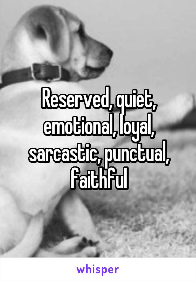 Reserved, quiet, emotional, loyal, sarcastic, punctual, faithful