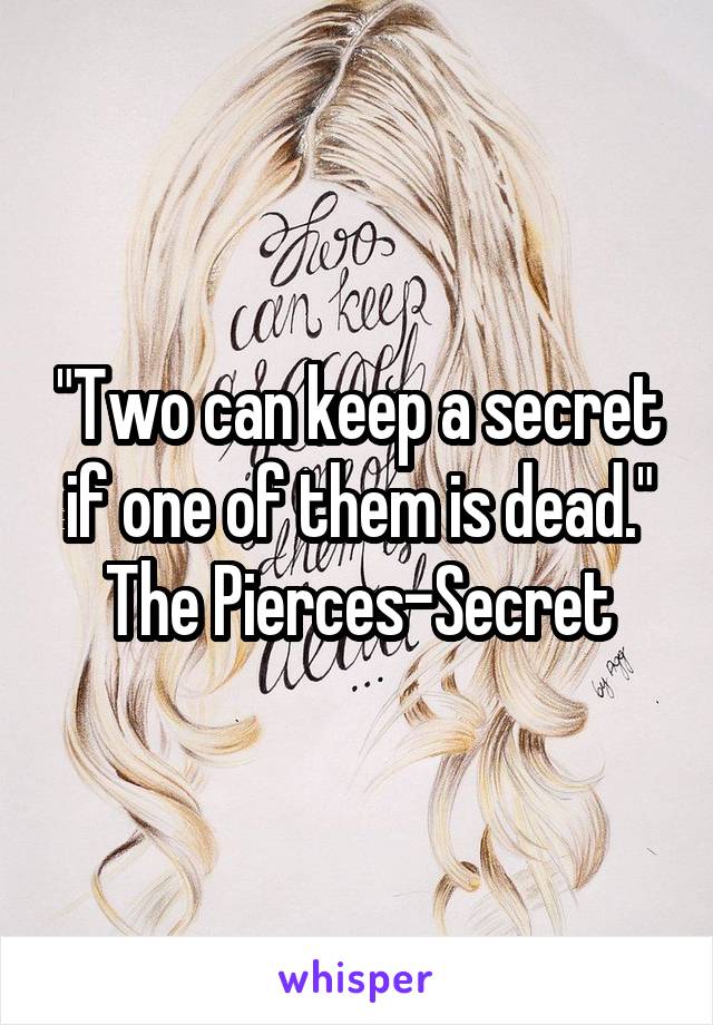 "Two can keep a secret if one of them is dead." The Pierces-Secret