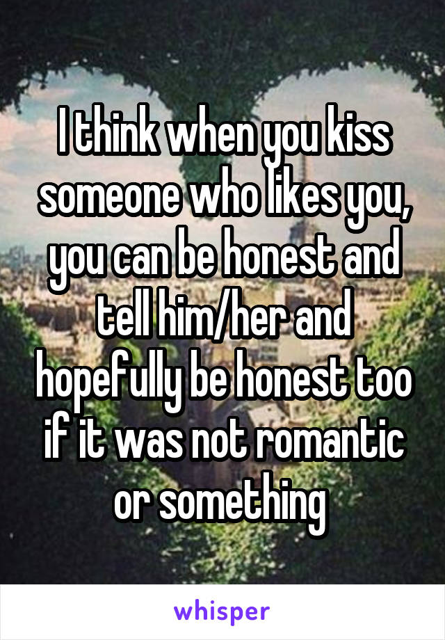 I think when you kiss someone who likes you, you can be honest and tell him/her and hopefully be honest too if it was not romantic or something 