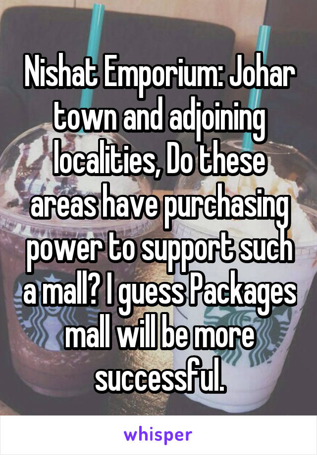 Nishat Emporium: Johar town and adjoining localities, Do these areas have purchasing power to support such a mall? I guess Packages mall will be more successful.