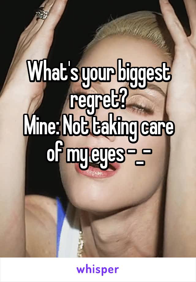 What's your biggest regret?
Mine: Not taking care of my eyes -_-

