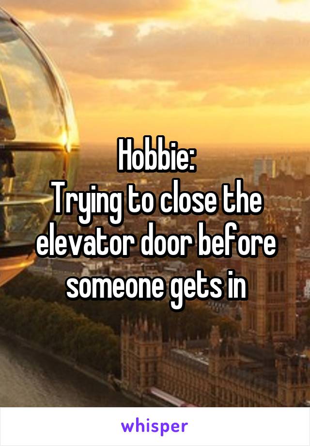 Hobbie:
Trying to close the elevator door before someone gets in