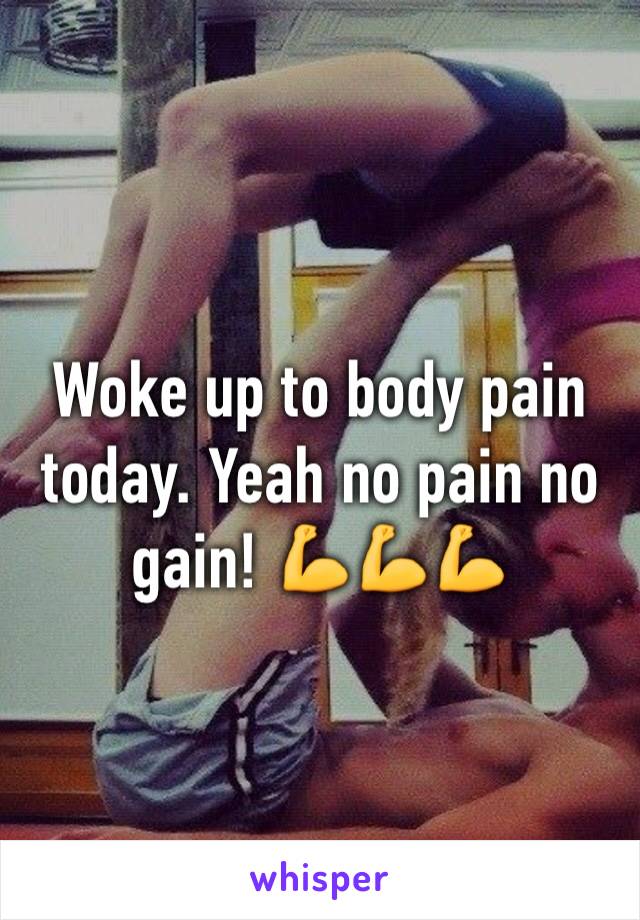 Woke up to body pain today. Yeah no pain no gain! 💪💪💪