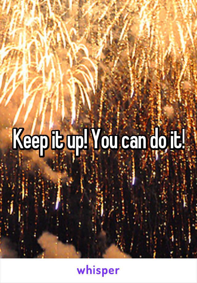 Keep it up! You can do it!