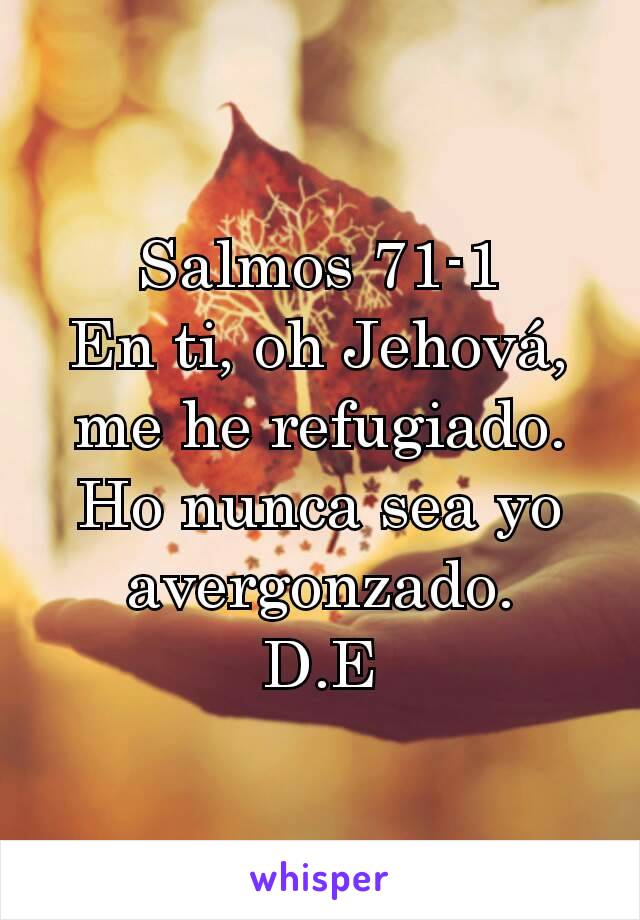 Salmos 71-1
En ti, oh Jehová, me he refugiado. Ho nunca sea yo avergonzado.
D.E