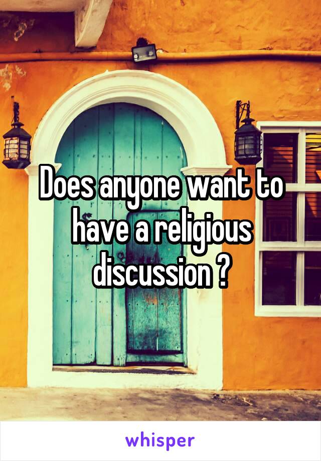 Does anyone want to have a religious discussion ?