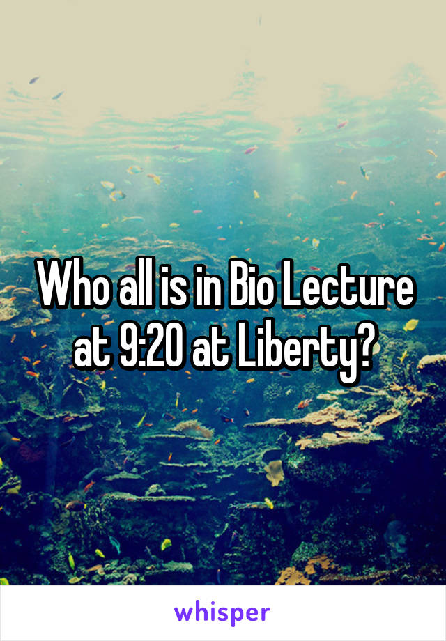 Who all is in Bio Lecture at 9:20 at Liberty?