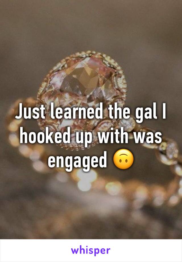 Just learned the gal I hooked up with was engaged 🙃