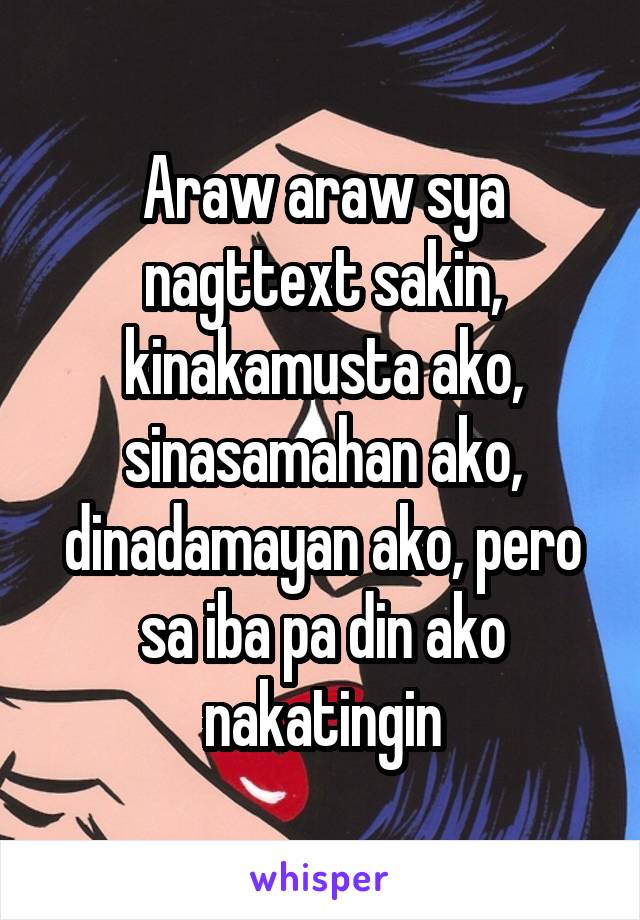 Araw araw sya nagttext sakin, kinakamusta ako, sinasamahan ako, dinadamayan ako, pero sa iba pa din ako nakatingin