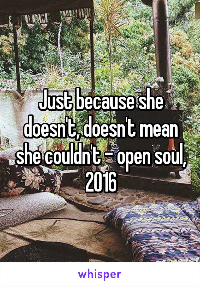 Just because she doesn't, doesn't mean she couldn't - open soul, 2016