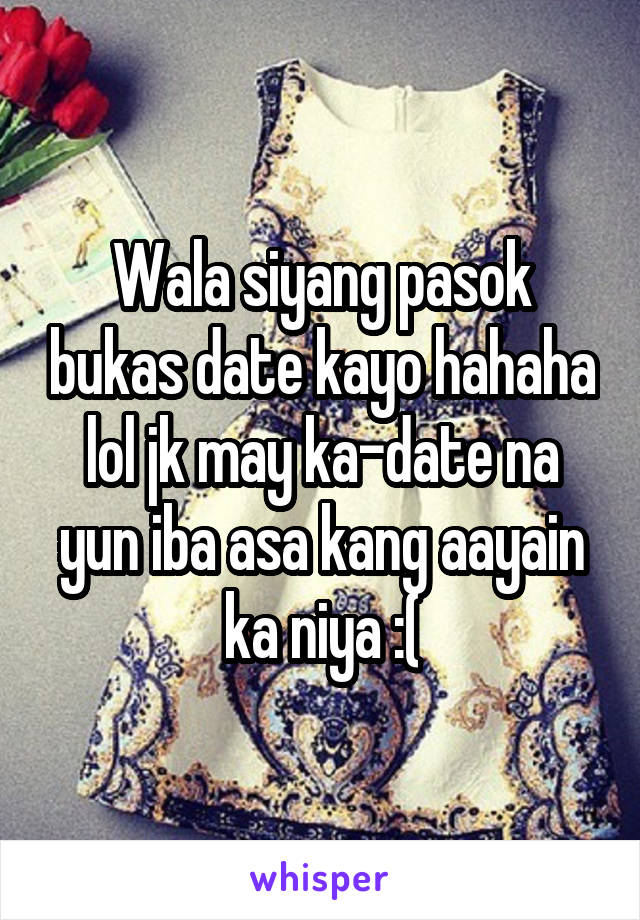 Wala siyang pasok bukas date kayo hahaha lol jk may ka-date na yun iba asa kang aayain ka niya :(