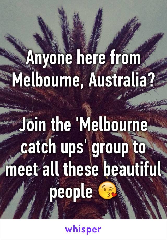 Anyone here from Melbourne, Australia? 

Join the 'Melbourne catch ups' group to meet all these beautiful people 😘