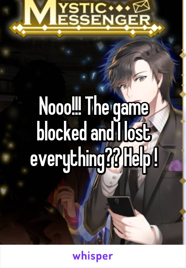 Nooo!!! The game blocked and I lost everything?? Help !