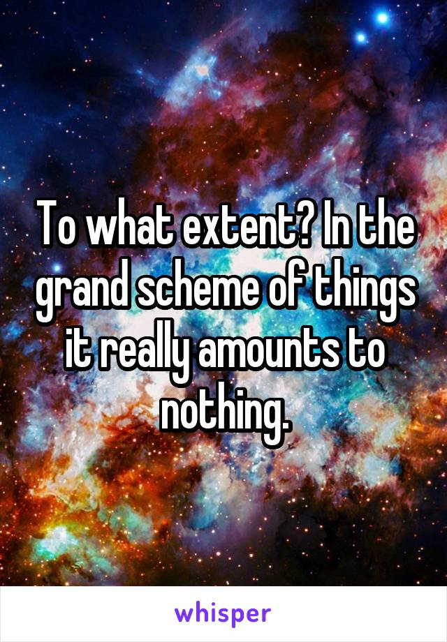 To what extent? In the grand scheme of things it really amounts to nothing.