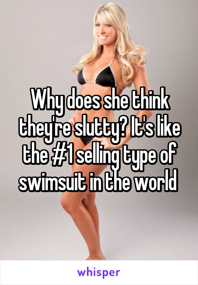 Why does she think they're slutty? It's like the #1 selling type of swimsuit in the world 