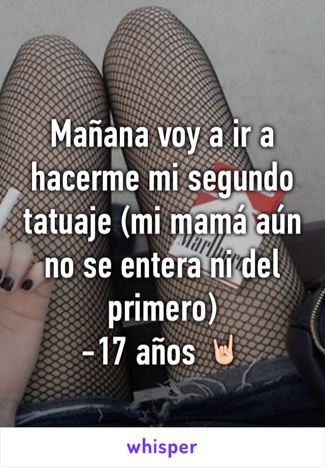 Mañana voy a ir a hacerme mi segundo tatuaje (mi mamá aún no se entera ni del primero)
-17 años 🤘🏻