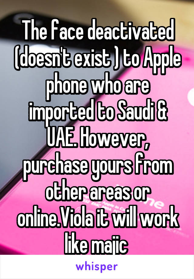 The face deactivated (doesn't exist ) to Apple phone who are imported to Saudi & UAE. However, purchase yours from other areas or online.Viola it will work like majic 