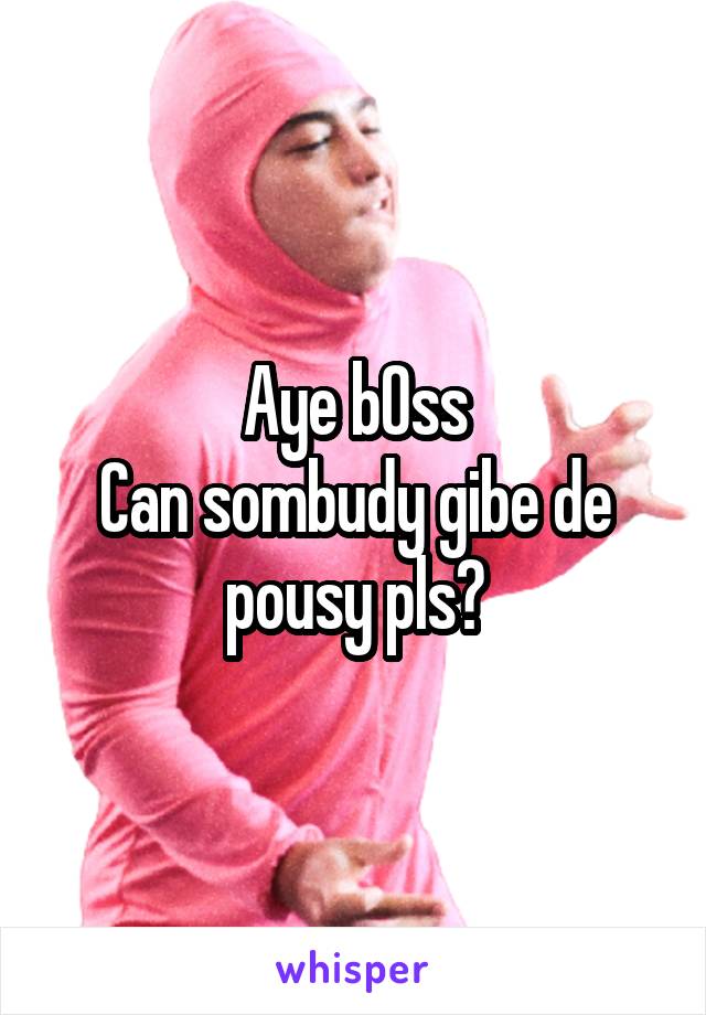 Aye b0ss
Can sombudy gibe de pousy pls?