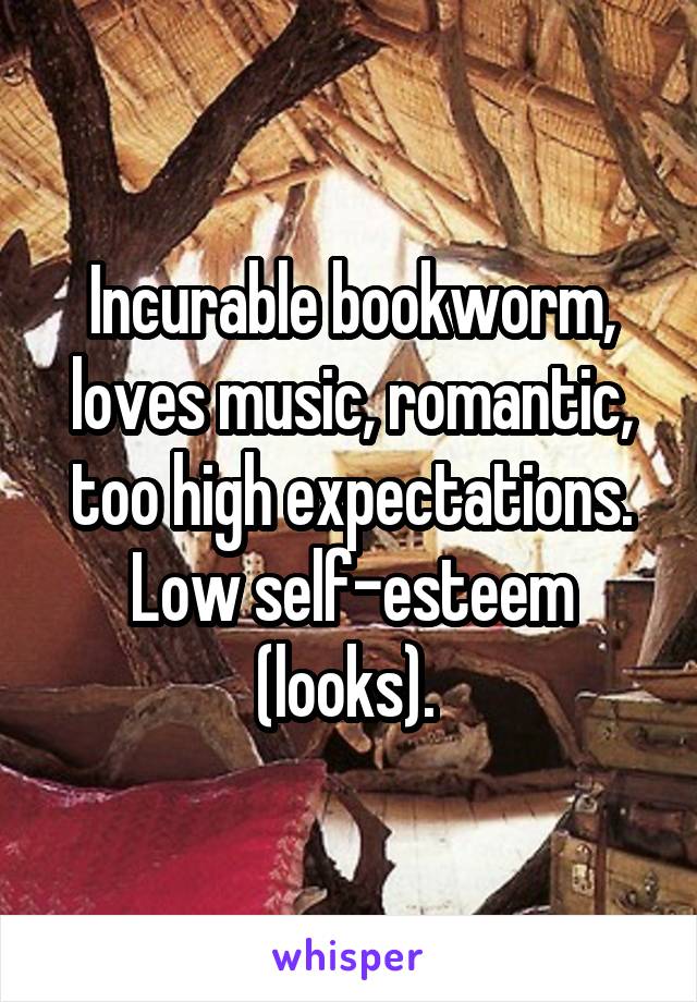 Incurable bookworm, loves music, romantic, too high expectations. Low self-esteem (looks). 