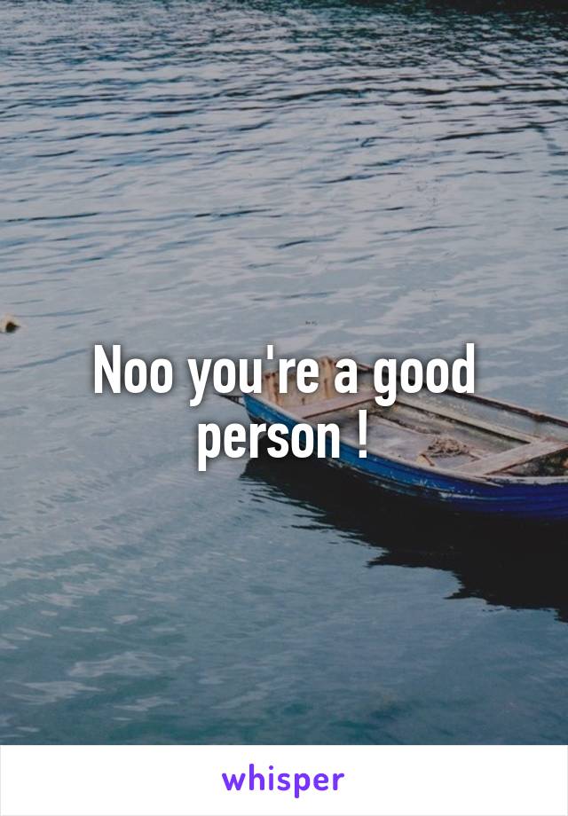 Noo you're a good person !