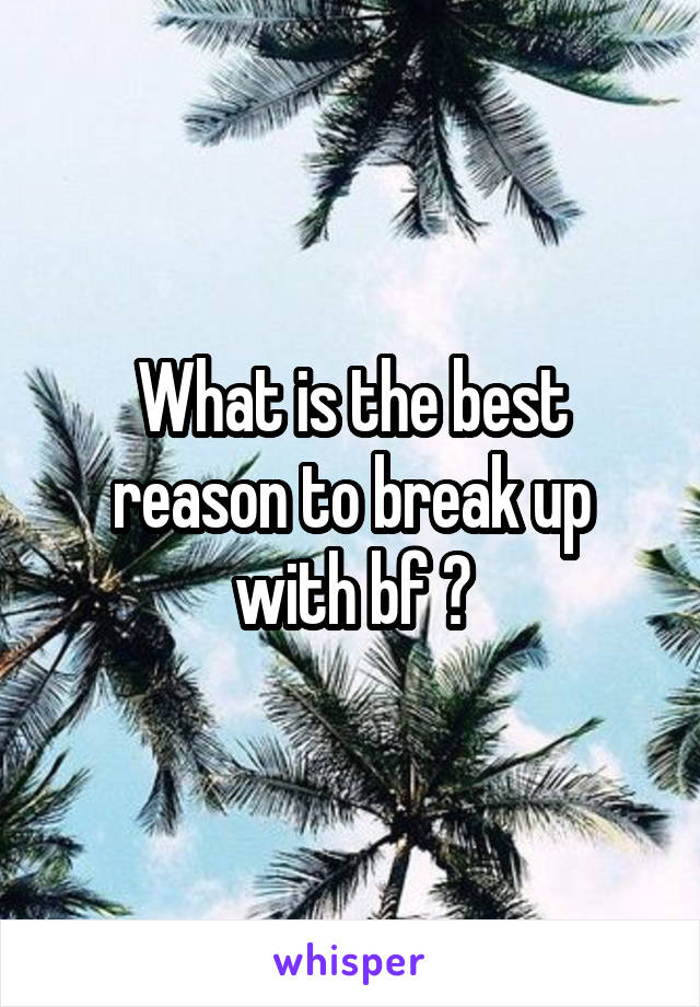 What is the best reason to break up with bf ?