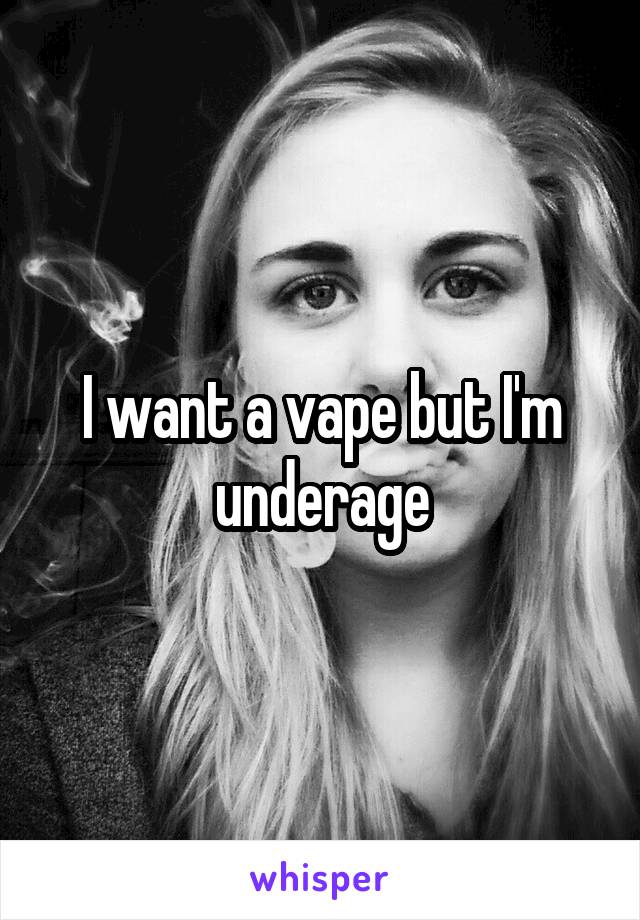 I want a vape but I'm underage