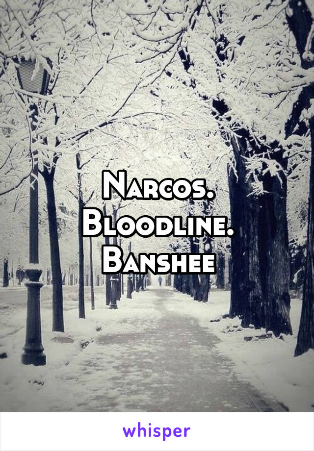 Narcos. Bloodline. Banshee