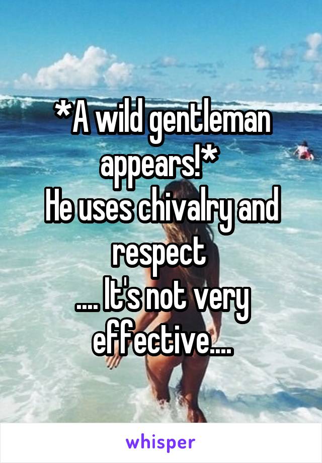 *A wild gentleman appears!* 
He uses chivalry and respect 
.... It's not very effective....