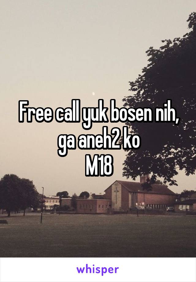 Free call yuk bosen nih, ga aneh2 ko
M18