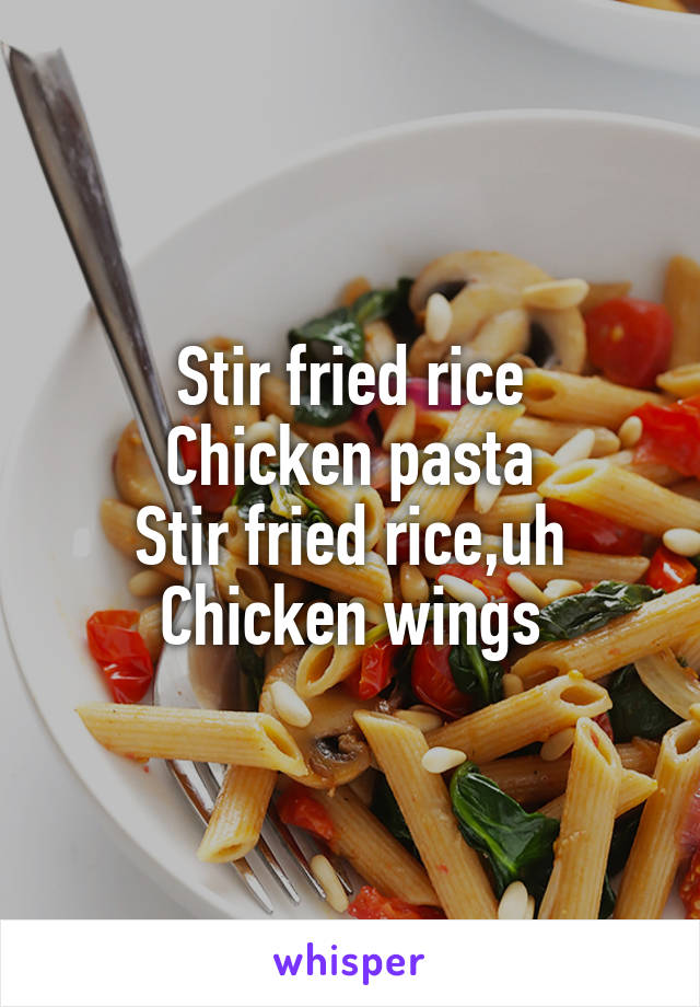 Stir fried rice
Chicken pasta
Stir fried rice,uh
Chicken wings