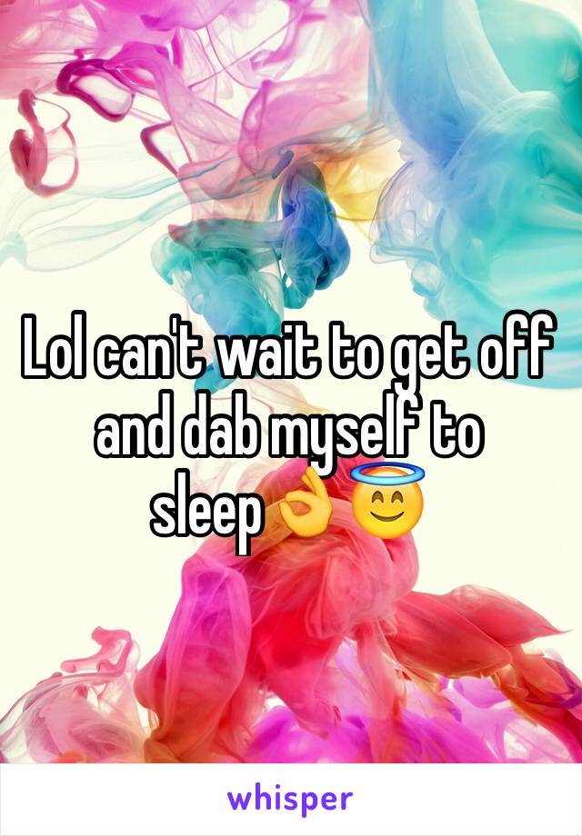 Lol can't wait to get off and dab myself to sleep👌😇