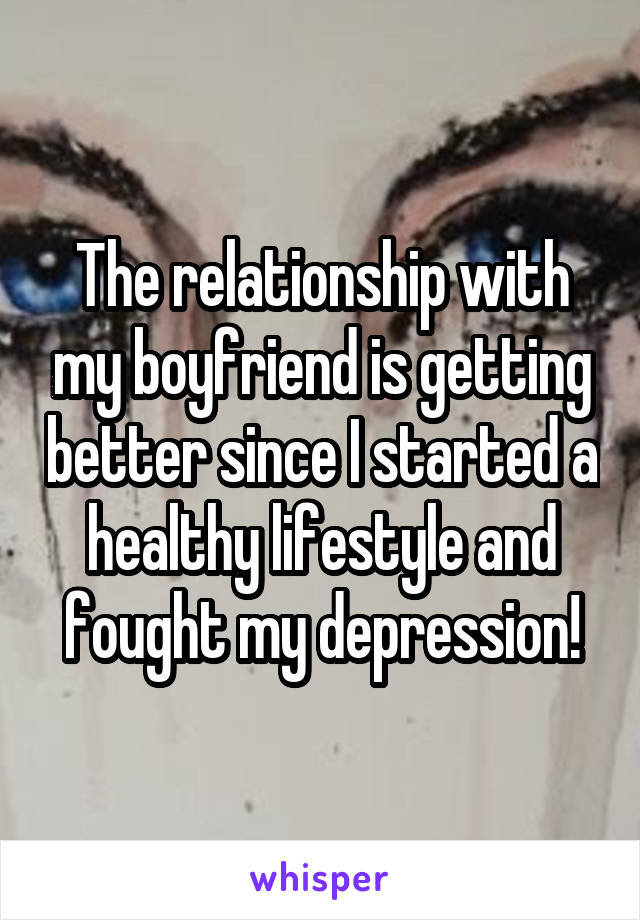 The relationship with my boyfriend is getting better since I started a healthy lifestyle and fought my depression!