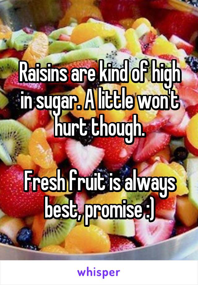 Raisins are kind of high in sugar. A little won't hurt though.

Fresh fruit is always best, promise :)