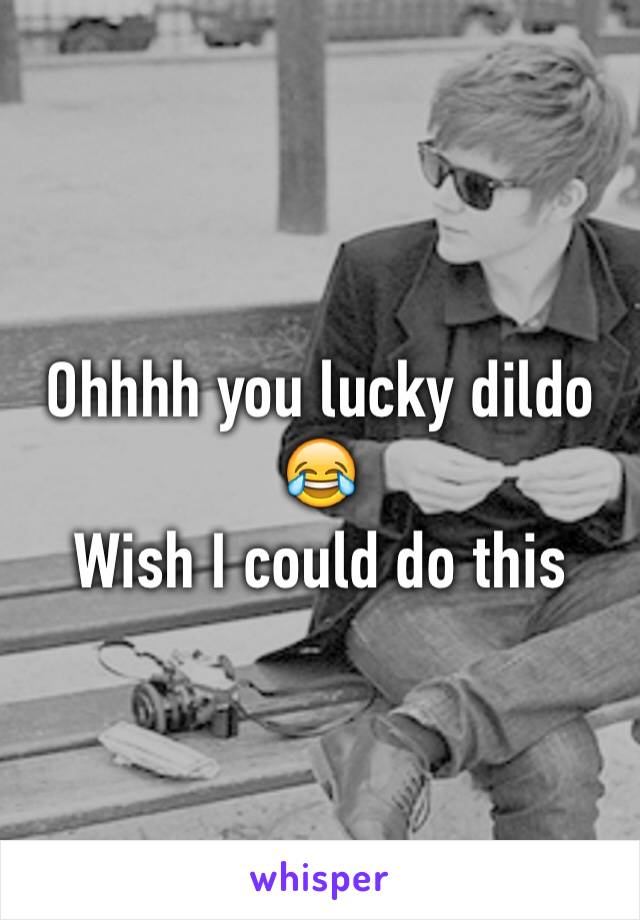 Ohhhh you lucky dildo 😂 
Wish I could do this 