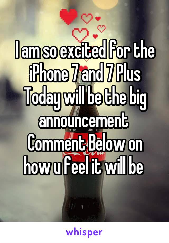 I am so excited for the iPhone 7 and 7 Plus
Today will be the big announcement 
Comment Below on how u feel it will be 
