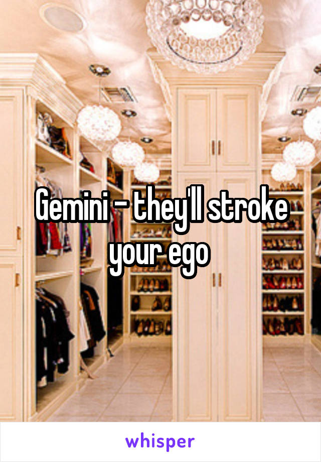 Gemini - they'll stroke your ego 