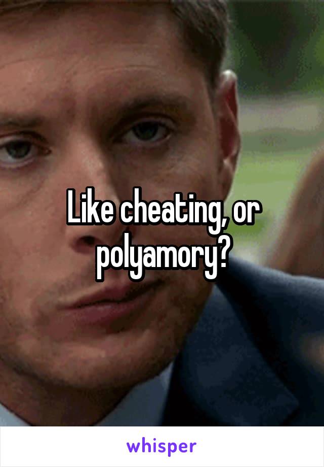 Like cheating, or polyamory?