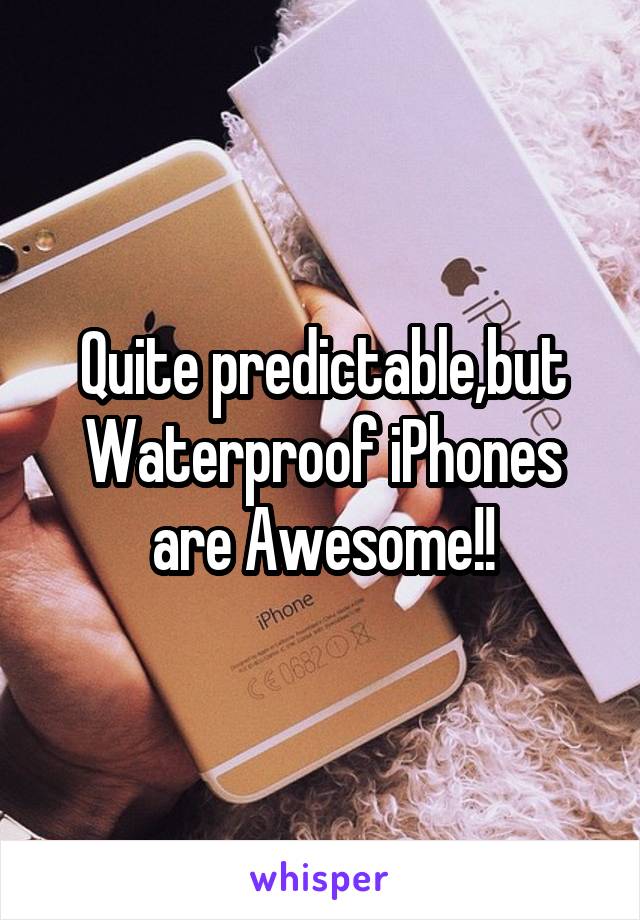 Quite predictable,but Waterproof iPhones are Awesome!!