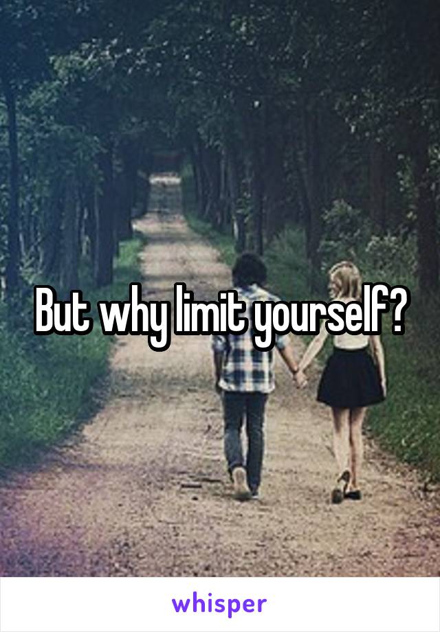 But why limit yourself?