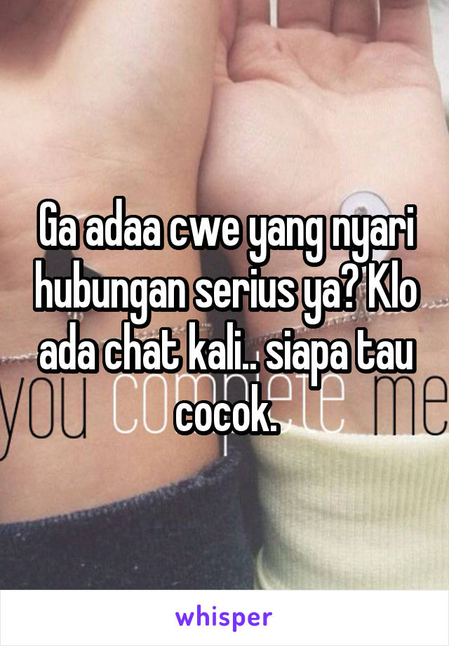 Ga adaa cwe yang nyari hubungan serius ya? Klo ada chat kali.. siapa tau cocok.