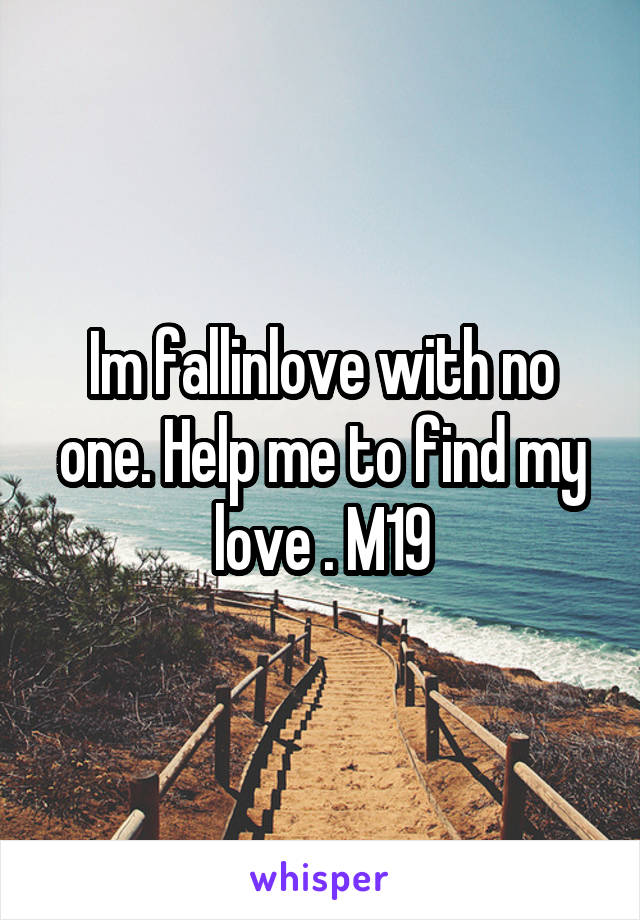 Im fallinlove with no one. Help me to find my love . M19