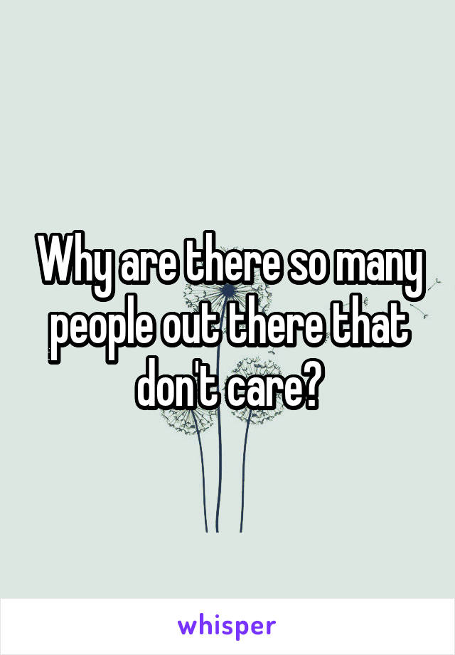 Why are there so many people out there that don't care?