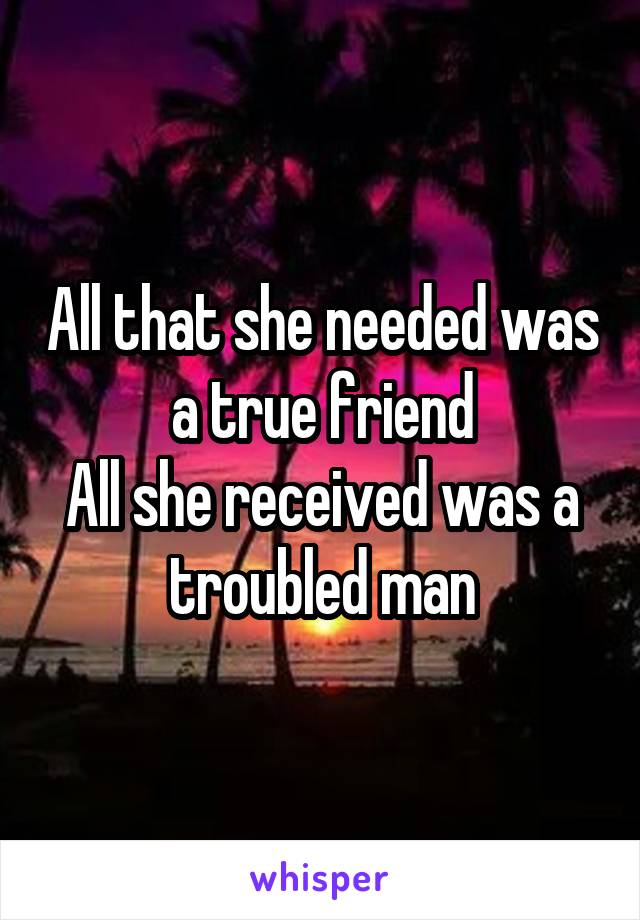 All that she needed was a true friend
All she received was a troubled man