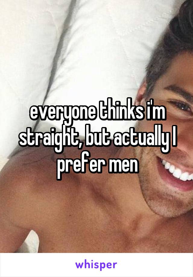 everyone thinks i'm straight, but actually I prefer men